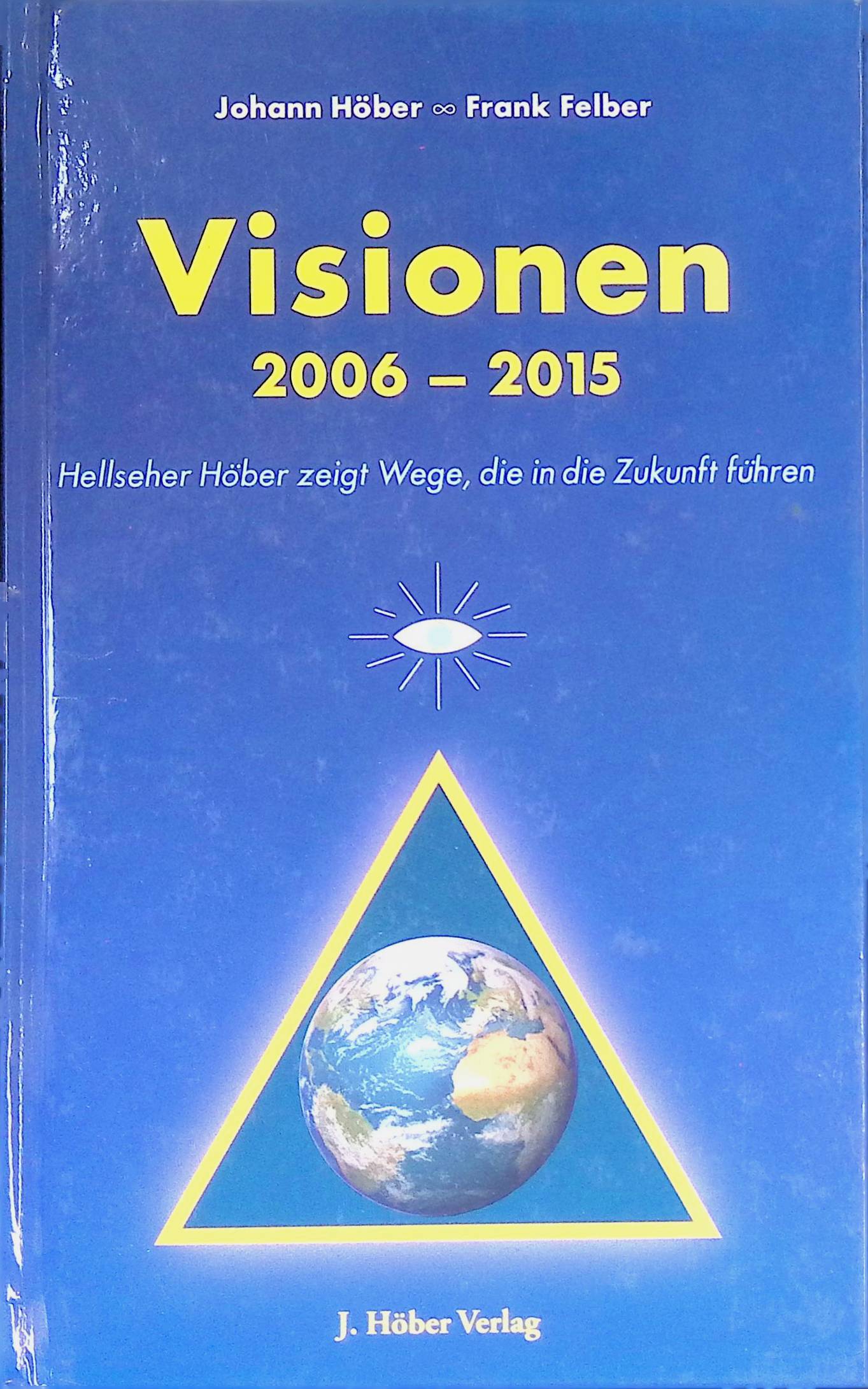 Visionen : 2006 - 2015 ; Hellseher Höber zeigt Wege, die in die Zukunft führen. - Höber, Johann und Frank Felber