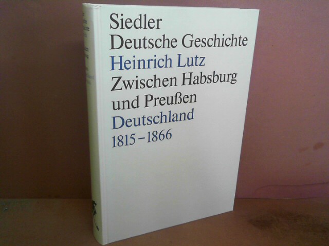 Zwischen Habsburg und Preußen. Deutschland 1815-1866. (= Siedler Deutsche Geschichte, Die Deutschen und ihre Nation, Band 2). - Lutz, Heinrich