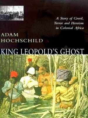 King Leopold's Ghost A Story of Greed, Terror, and Heroism in Colonial