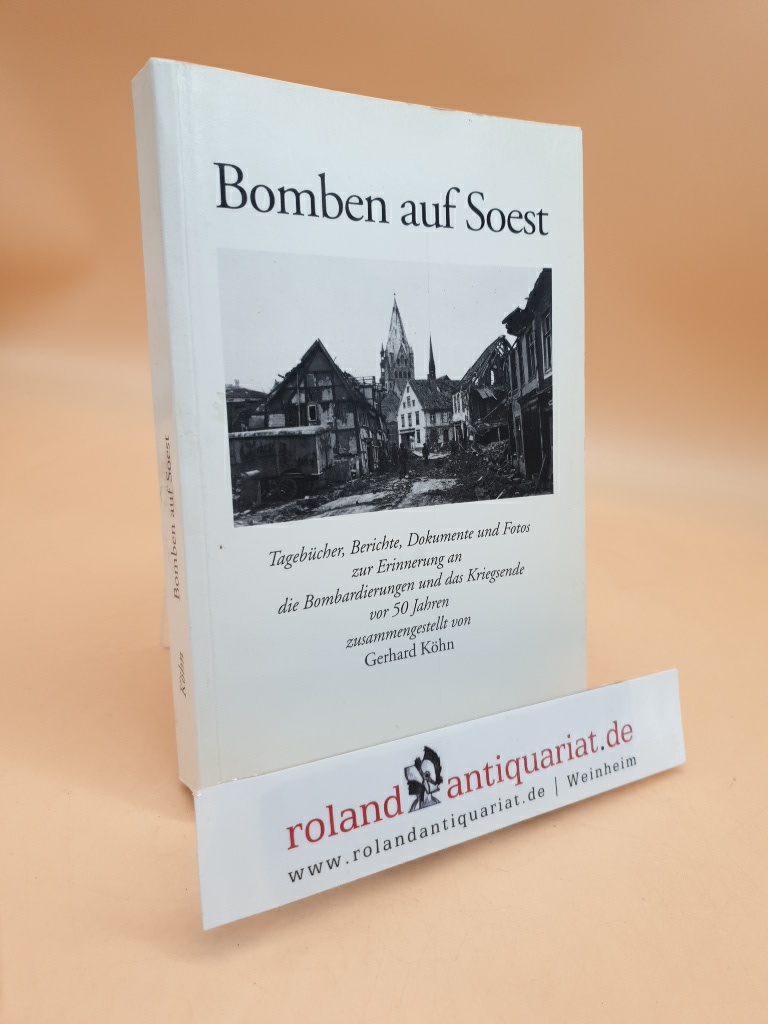 Bomben auf Soest : Tagebücher, Berichte, Dokumente und Fotos zur Erinnerung an die Bombardierungen und das Kriegsende vor 50 Jahren zsgest. von Gerhard Köhn - Köhn, Gerhard