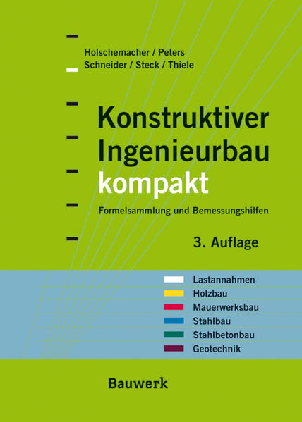 Konstruktiver Ingenieurbau kompakt: Formelsammlung, Querschnittswerte und Bemessungshilfen für die Bereiche: Lastannahmen, Holzbau, Mauerwerksbau, Stahlbau, Stahlbetonbau, Geotechnik - Holschemacher, Klaus, Klaus Peters Klaus-Jürgen Schneider u. a.