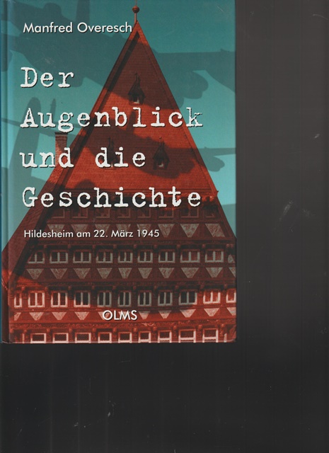 Der Augenblick und die Geschichte. Hildesheim am 22. März 1945. - Overesch, Manfred