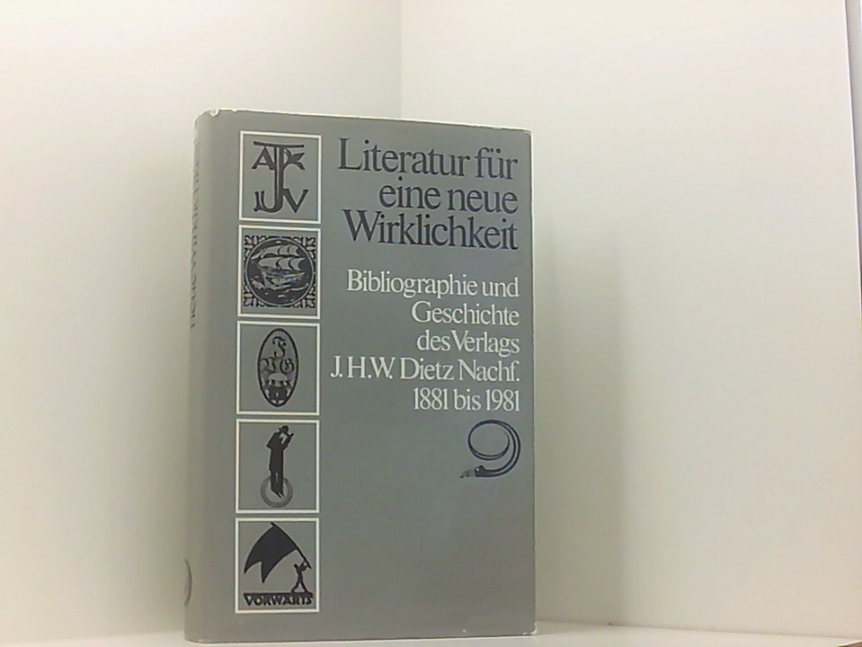 Literatur für eine neue Wirklichkeit Bibliogr. u. Geschichte d. Verl. J. H. W. Dietz Nachf. 1881 - 1981 u.d. Verl. Buchh. Vorwärts, Volksbuchh. Hottingen/Zürich, German Cooperative Print, & Publ. Co., London, Berliner Arbeiterbibliothek, Arbeiterjugendverl., Verlagsgenossenschaft 