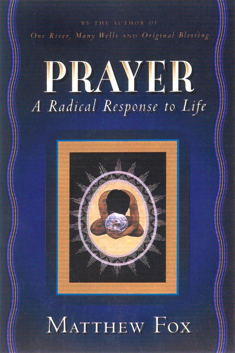 Prayer: A Radical Response to Life - Matthew Fox
