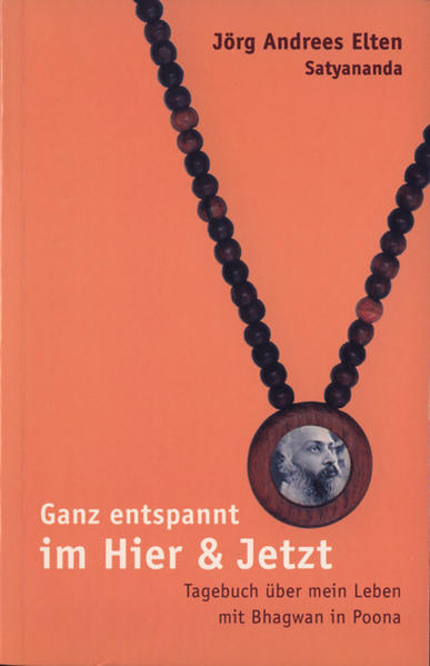 Ganz entspannt im Hier und Jetzt: Tagebuch über mein Leben mit Bhagwan in Poona Tagebuch über mein Leben mit Bhagwan in Poona - Elten, Satyananda und Jörg Andrees