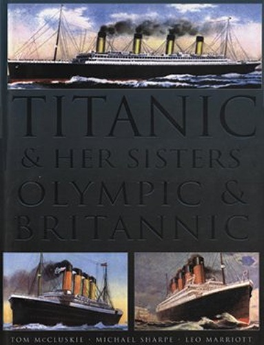 Titanic & Her Sisters Olympic & Britannic - McCluskie, Tom. Sharpe, Mike. Marriott, Leo