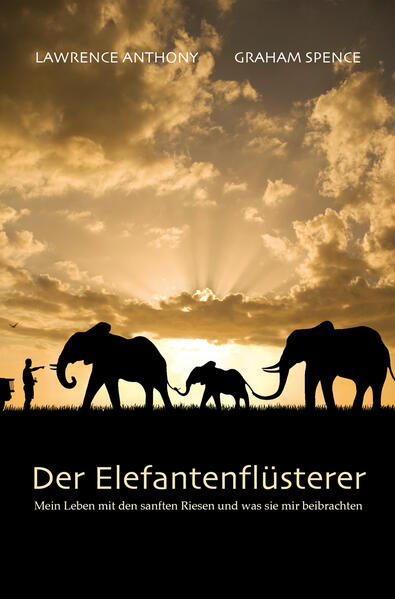 Der Elefantenflüsterer: Mein Leben mit den sanften Riesen und was sie mir beibrachten - Anthony, Lawrence und Graham Spence