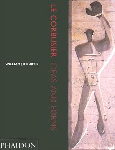 Le Corbusier: Ideas and Forms (Architecture Générale) : Ideas and Forms - William J R Curtis