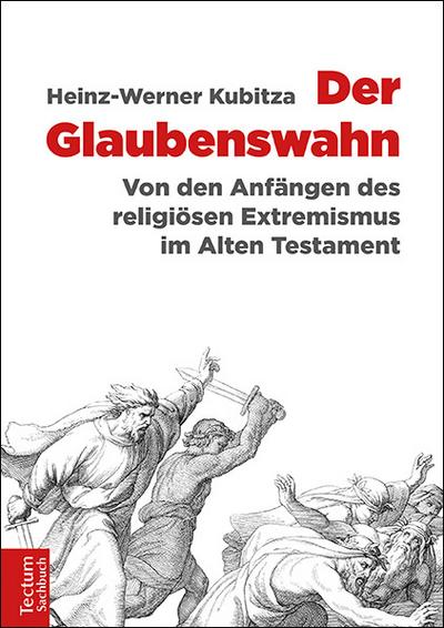 Der Glaubenswahn : Von den Anfängen des religiösen Extremismus im Alten Testament - Heinz-Werner Kubitza
