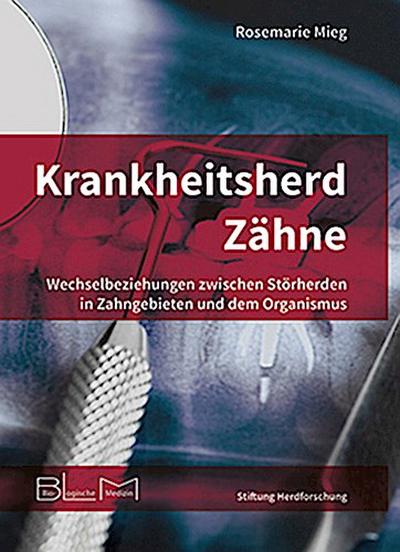 Krankheitsherd Zähne : Wechselbeziehungen zwischen Störherden in Zahngebieten und dem Organismus - Rosemarie Mieg