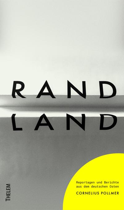 Randland : Reportagen und Berichte aus dem deutschen Osten - Cornelius Pollmer
