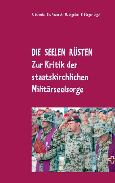 Die Seelen rüsten : Zur Kritik der staatskirchlichen Militärseelsorge - Rainer Schmid