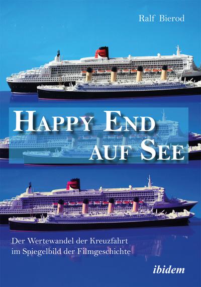 Happy End auf See. Der Wertewandel der Kreuzfahrt im Spiegelbild der Filmgeschichte : Der Wertewandel der Kreuzfahrt im Spiegelbild der Filmgeschichte - Ralf Bierod