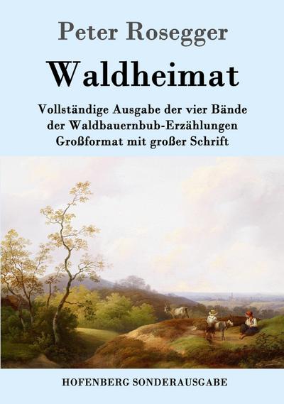 Waldheimat : Vollständige Ausgabe der vier Bände der Waldbauernbub-Erzählungen Großformat mit großer Schrift - Peter Rosegger