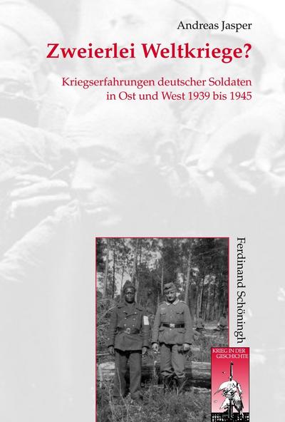 Zweierlei Weltkriege? : Kriegserfahrung deutscher Soldaten in Ost und West 1939 bis 1945 - Andreas Jasper
