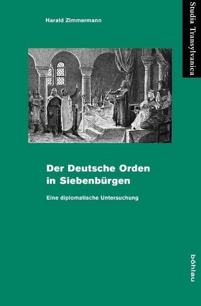 Der Deutsche Orden in Siebenbürgen : Eine diplomatische Untersuchung - Harald Zimmermann