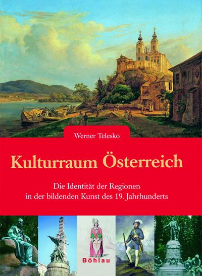 Kulturraum Österreich : Die Identität der Regionen in der bildenden Kunst des 19. Jahrhunderts. - Werner Telesko