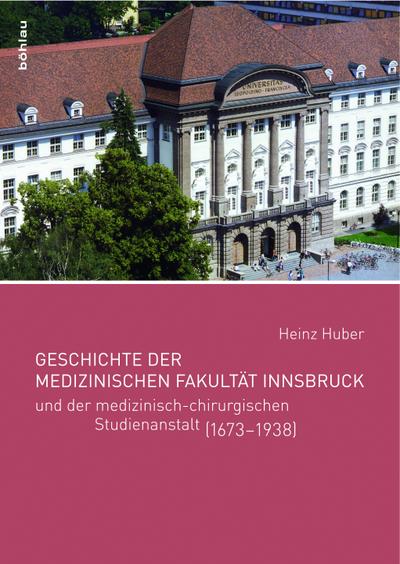 Geschichte der Medizinischen Fakultät Innsbruck und der medizinisch-chirurgischen Studienanstalt (1673-1938) - Heinz Huber
