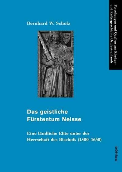 Das geistliche Fürstentum Neisse : Eine ländliche Elite unter der Herrschaft des Bischofs (1300-1650) - Bernhard W. Scholz