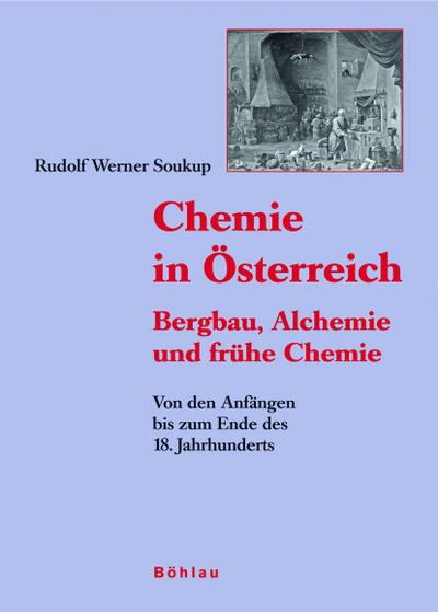 Chemie in Österreich : Bergbau, Alchemie und frühe Chemie.Von den Anfängen bis zum Ende des 18. Jahrhunderts - Rudolf Werner Soukup