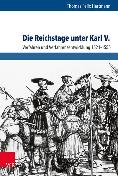 Die Reichstage unter Karl V. : Verfahren und Verfahrensentwicklung 1521-1555 - Thomas Felix Hartmann