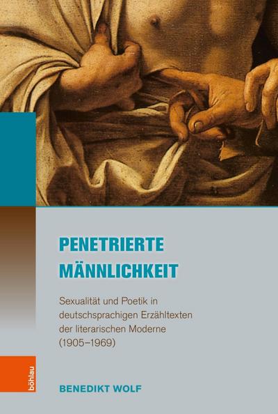 Penetrierte Männlichkeit : Sexualität und Poetik in deutschsprachigen Erzähltexten der literarischen Moderne (1905-1969) - Benedikt Wolf
