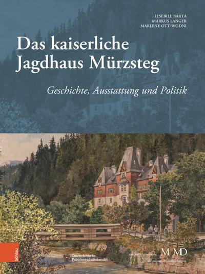 Das kaiserliche Jagdhaus Mürzsteg : Geschichte, Ausstattung und Politik, Eine Publikationsreihe M MD der Museen des Mobiliendepots 34 - Ilsebill Barta