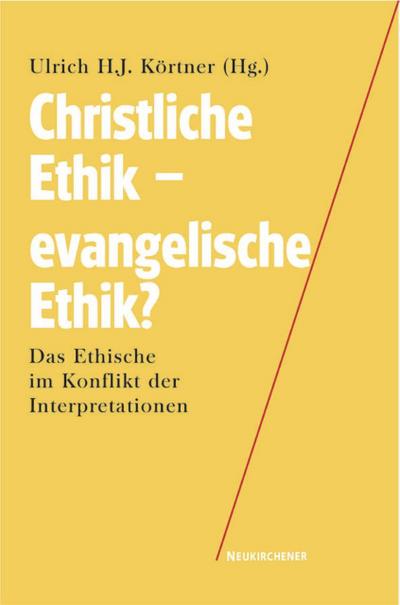 Christliche Ethik - evangelische Ethik? : Das Ethische im Konflikt der Interpretationen - Ulrich H.J. Körtner