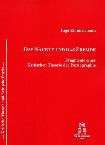 Das Nackte und das Fremde : Fragmente einer Kritischen Theorie der Pornographie - Ingo Zimmermann