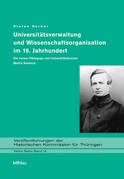 Universitätsverwaltung und Wissenschaftsorganisation im 19. Jahrhundert : Der Jenaer Pädagoge und Universitätskurator Moritz Seebeck - Stefan Gerber