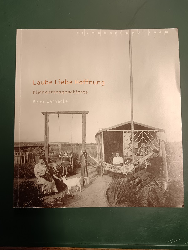 Laube, Liebe, Hoffnung: Kleingartengeschichte. [Buch zur gleichnamigen Ausstellung im Filmmuseum Potsdam]. - Warnecke, Peter