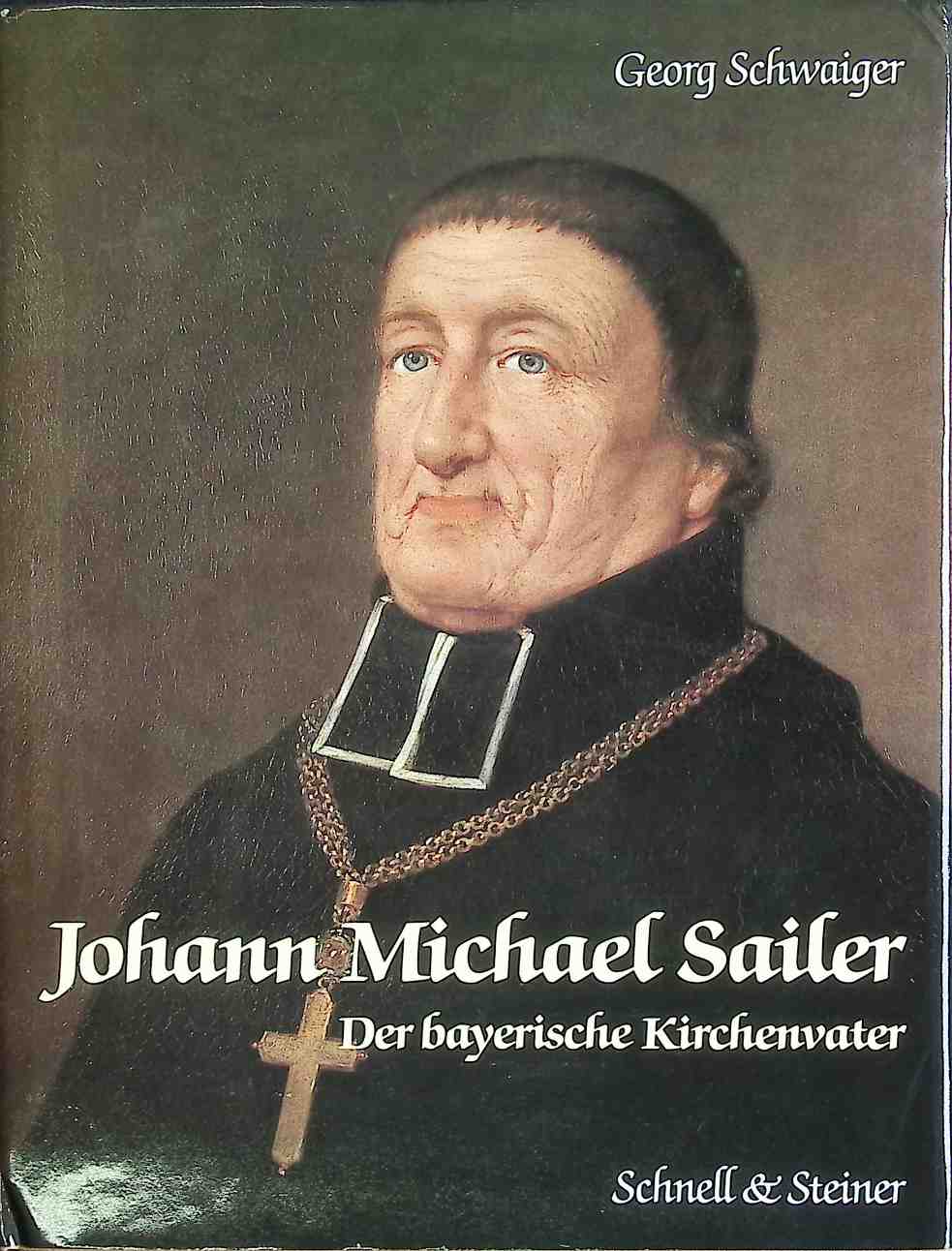 Johann Michael Sailer, der bayerische Kirchenvater. - Schwaiger, Georg