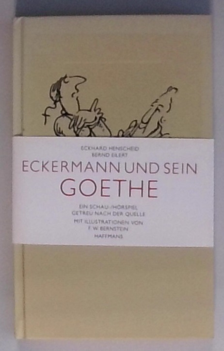 Eckermann und sein Goethe: Ein Schau- und Hörspiel getreu nach der Quelle Ein Schau- und Hörspiel getreu nach der Quelle - Henscheid, Eckhard, Bernd Eilert und F W Bernstein