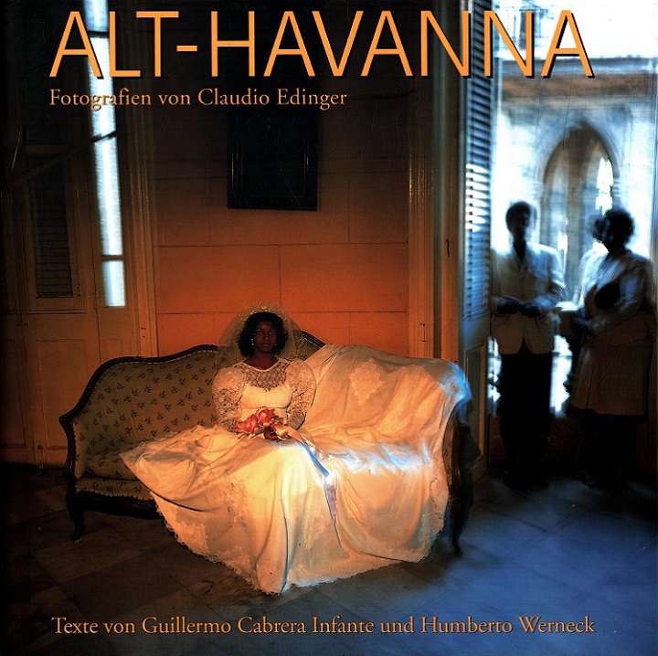 Alt-Havanna. Fotogr. von Claudio Edinger. Texte von Guillermo Cabrera Infante und Humberto Werneck. [Aus dem Amerikan. und Portug. von Thomas Bodmer] - Edinger, Claudio, Guillermo Cabrera Infante und Thomas Bodmer