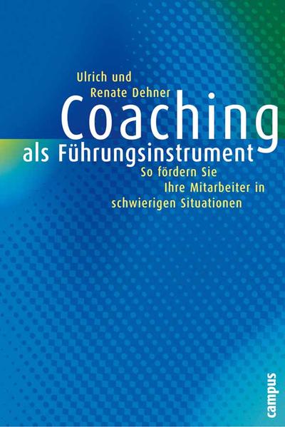 Coaching als Führungsinstrument: So fördern Sie Mitarbeiter in schwierigen Situationen So fördern Sie Mitarbeiter in schwierigen Situationen - Dehner, Renate und Ulrich
