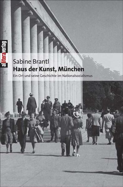 Haus der Kunst, München: Ein Ort und seine Geschichte im Nationalsozialismus - Brantl, Sabine