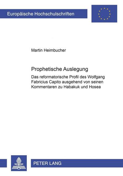 Prophetische Auslegung : Das reformatorische Profil des Wolfgang Fabricius Capito ausgehend von seinen Kommentaren zu Habakuk und Hosea - Martin Heimbucher
