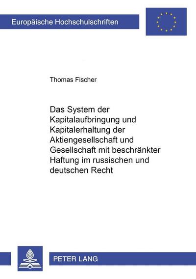 Das System der Kapitalaufbringung und Kapitalerhaltung der Aktiengesellschaft und Gesellschaft mit beschränkter Haftung im russischen und deutschen Recht - Thomas Fischer