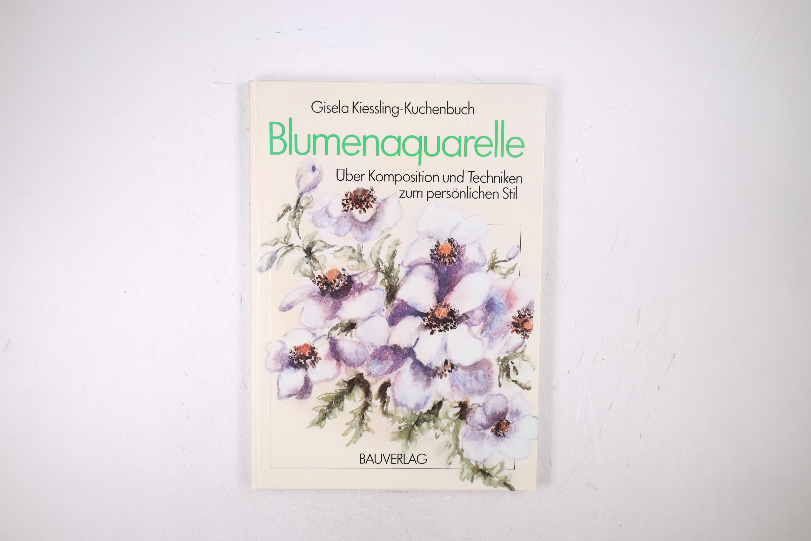 BLUMENAQUARELLE. über Komposition u. Techniken zum persönl. Stil - Kiessling-Kuchenbuch, Gisela