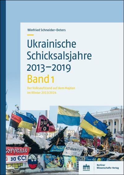Ukrainische Schicksalsjahre 2013–2019: Band 1: Der Volksaufstand auf dem Majdan im Winter 2013/2014 - Winfried Schneider-Deters