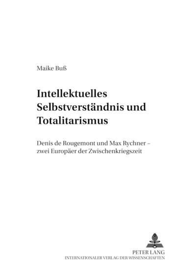 Intellektuelles Selbstverständnis und Totalitarismus : Denis de Rougemont und Max Rychner - zwei Europäer der Zwischenkriegszeit - Maike Buß