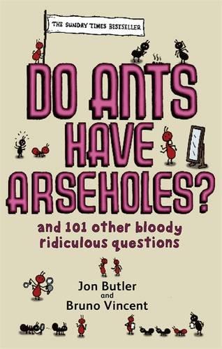 Do Ants Have Arseholes?: And 101 Other Bloody Ridiculous Questions - Jon Butler