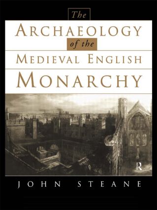 The Archaeology of the Medieval English Monarchy - John Steane