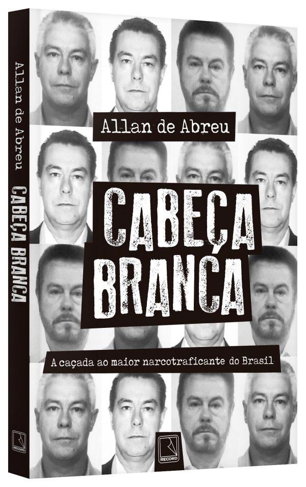 Cabeça Branca - A caçada ao maior narcotraficante do Brasil - Allan de Abreu