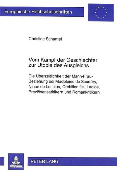 Vom Kampf der Geschlechter zur Utopie des Ausgleichs : Die Überzeitlichkeit der Mann-Frau-Beziehung bei Madeleine de Scudéry, Ninon de Lenclos, Crébillon fils, Laclos, Preziösensatirikern und Romankritikern - Christine Schamel