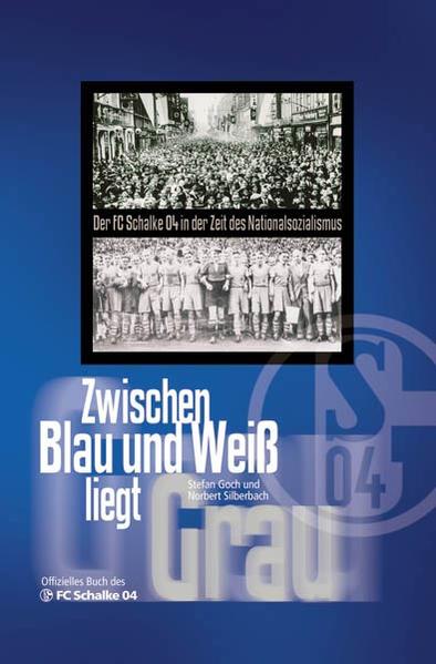 Zwischen Blau und Weiß liegt Grau: Der FC Schalke 04 in der Zeit des Nationalsozialismus - Goch, Stefan