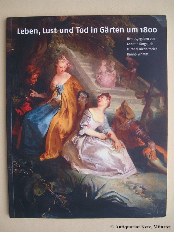 Leben, Lust und Tod in Gärten um 1800. - Dorgerloh, Annette, Michael Niedermeier, Hanno Schmitt u. a.