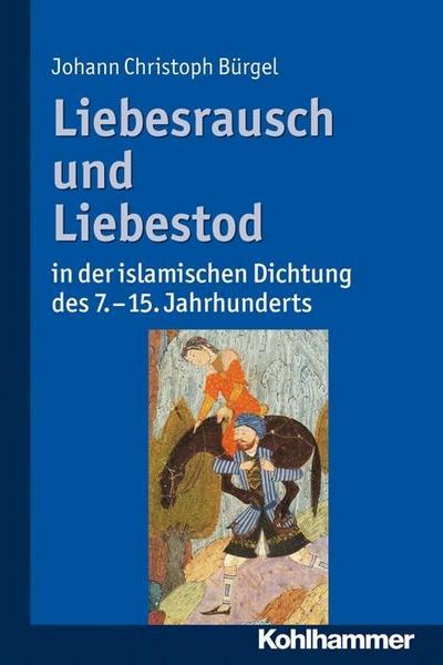 Liebesrausch und Liebestod in der islamischen Dichtung des 7. bis 15. Jahrhunderts : Eine Einführung - Johann Chr. Bürgel