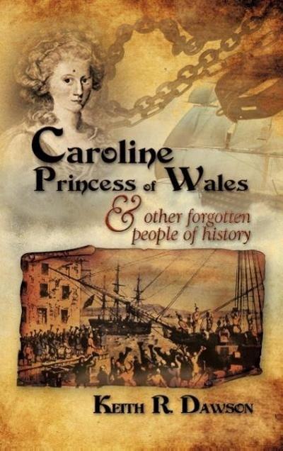 Caroline Princess of Wales & Other Forgotten People of History - Keith R. Dawson