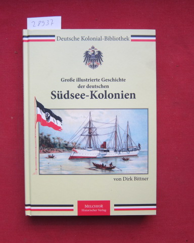 Große illustrierte Geschichte der deutschen Südsee-Kolonien. Deutsche Kolonial-Bibliothek. - Bittner, Dirk